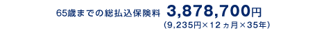 65�΂܂ł̑������ی���3,878,700�~�i9,235�~�~12�����~35�N�j